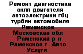 Ремонт диагностика акпп двигателя автоэлектрики гбц турбин автомобиля Раменское - Московская обл., Раменский р-н, Раменское г. Авто » Услуги   